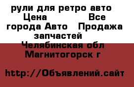 рули для ретро авто › Цена ­ 12 000 - Все города Авто » Продажа запчастей   . Челябинская обл.,Магнитогорск г.